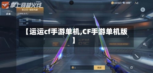 【运运cf手游单机,CF手游单机版】-第2张图片