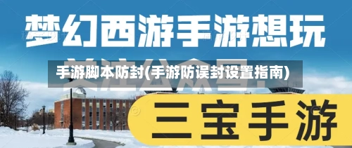 手游脚本防封(手游防误封设置指南)