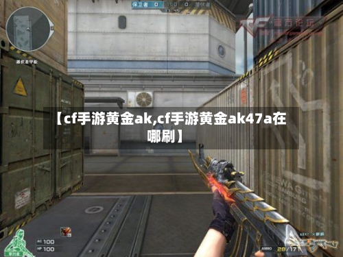 【cf手游黄金ak,cf手游黄金ak47a在哪刷】-第2张图片
