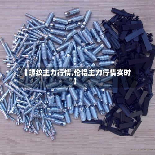 【螺纹主力行情,伦铝主力行情实时】