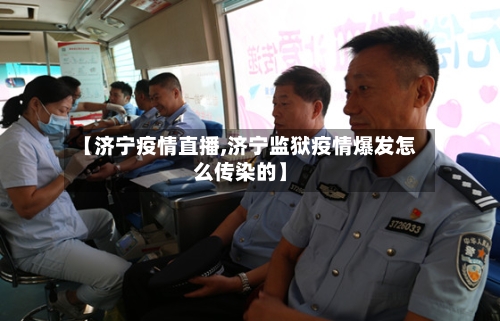 【济宁疫情直播,济宁监狱疫情爆发怎么传染的】