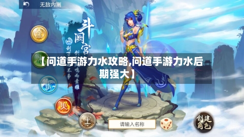 【问道手游力水攻略,问道手游力水后期强大】