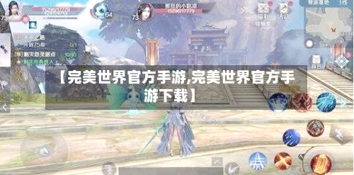 【完美世界官方手游,完美世界官方手游下载】-第2张图片