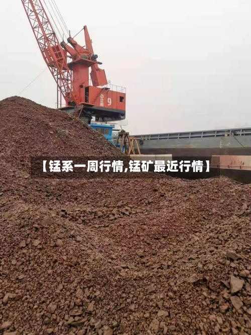 【锰系一周行情,锰矿最近行情】-第3张图片