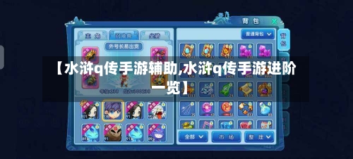 【水浒q传手游辅助,水浒q传手游进阶一览】-第3张图片