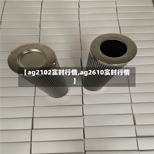 【ag2102实时行情,ag2610实时行情】-第3张图片
