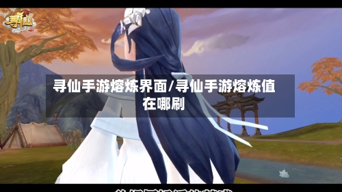 寻仙手游熔炼界面/寻仙手游熔炼值在哪刷-第2张图片