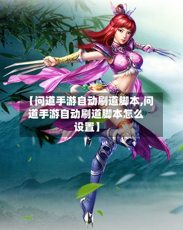 【问道手游自动刷道脚本,问道手游自动刷道脚本怎么设置】-第3张图片
