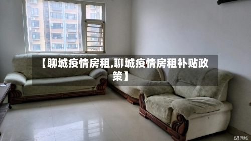 【聊城疫情房租,聊城疫情房租补贴政策】-第3张图片