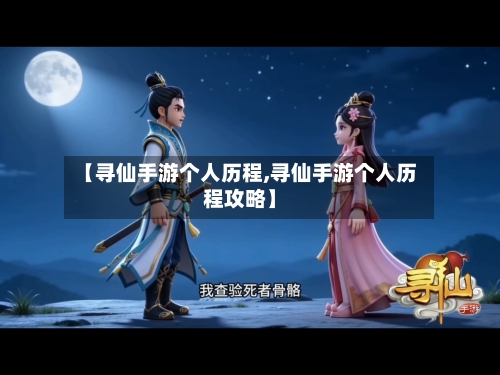 【寻仙手游个人历程,寻仙手游个人历程攻略】