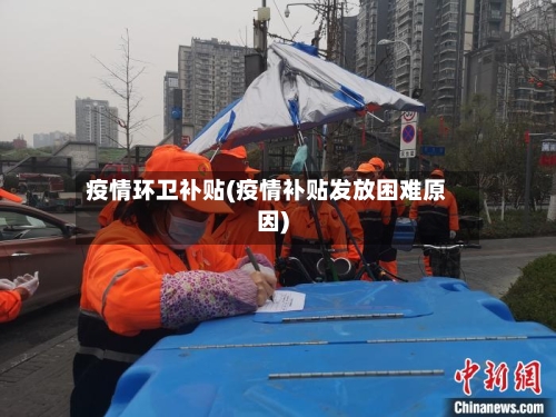 疫情环卫补贴(疫情补贴发放困难原因)