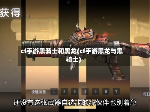 cf手游黑骑士和黑龙(cf手游黑龙与黑骑士)-第2张图片