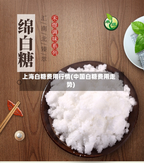 上海白糖费用行情(中国白糖费用走势)-第2张图片