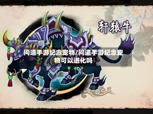 问道手游纪念宠物/问道手游纪念宠物可以进化吗-第2张图片