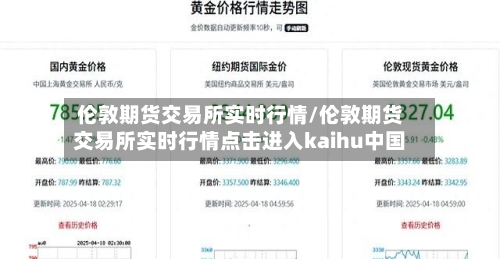 伦敦期货交易所实时行情/伦敦期货交易所实时行情点击进入kaihu中国