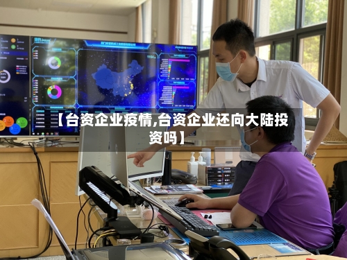 【台资企业疫情,台资企业还向大陆投资吗】