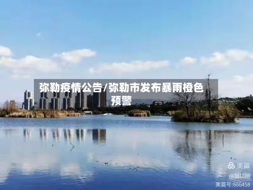 弥勒疫情公告/弥勒市发布暴雨橙色预警