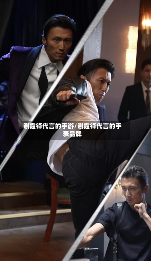 谢霆锋代言的手游/谢霆锋代言的手表品牌-第3张图片