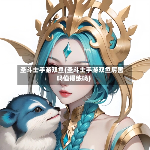 圣斗士手游双鱼(圣斗士手游双鱼厉害吗值得练吗)-第2张图片