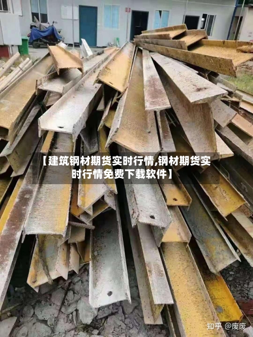 【建筑钢材期货实时行情,钢材期货实时行情免费下载软件】