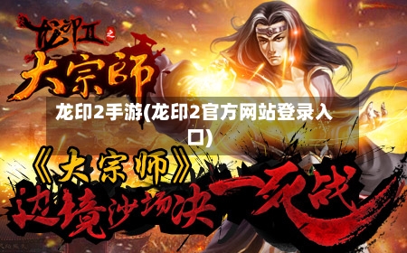 龙印2手游(龙印2官方网站登录入口)-第2张图片