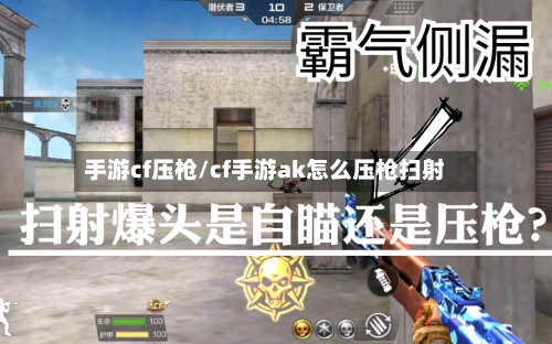 手游cf压枪/cf手游ak怎么压枪扫射