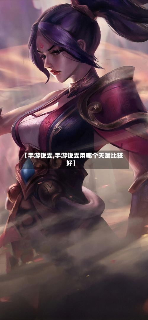 【手游锐雯,手游锐雯用哪个天赋比较好】