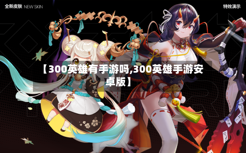 【300英雄有手游吗,300英雄手游安卓版】