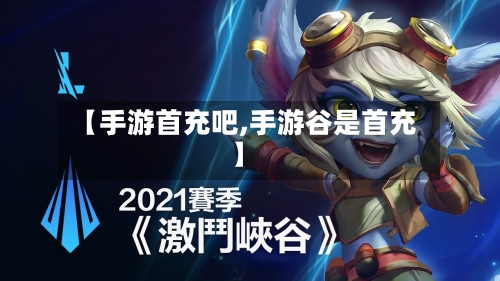 【手游首充吧,手游谷是首充】