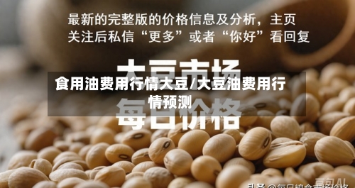 食用油费用行情大豆/大豆油费用行情预测-第2张图片