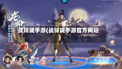 战玲珑手游(战玲珑手游官方网站)