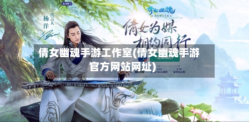 倩女幽魂手游工作室(倩女幽魂手游官方网站网址)-第2张图片