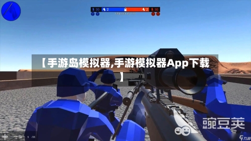 【手游岛模拟器,手游模拟器App下载】-第3张图片