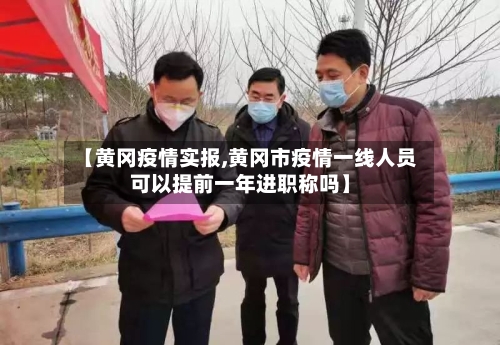 【黄冈疫情实报,黄冈市疫情一线人员可以提前一年进职称吗】