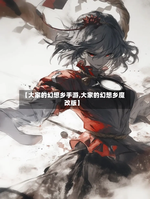 【大家的幻想乡手游,大家的幻想乡魔改版】