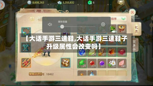 【大话手游三速鞋,大话手游三速鞋子升级属性会改变吗】