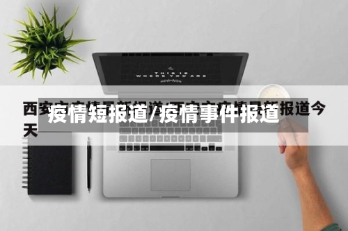 疫情短报道/疫情事件报道-第2张图片