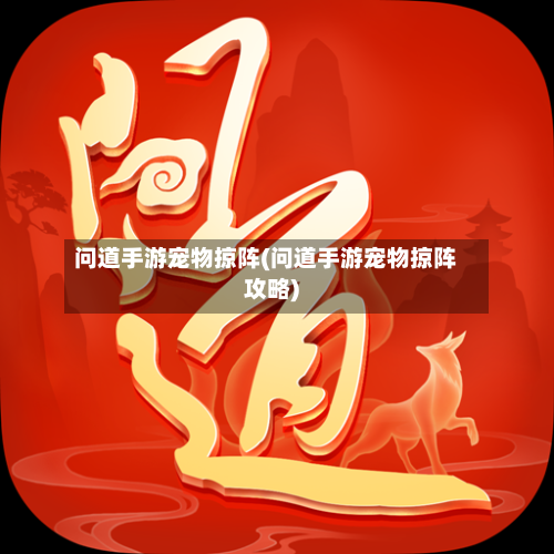 问道手游宠物掠阵(问道手游宠物掠阵攻略)
