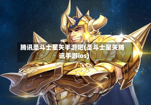 腾讯圣斗士星矢手游吧(圣斗士星矢腾讯手游ios)