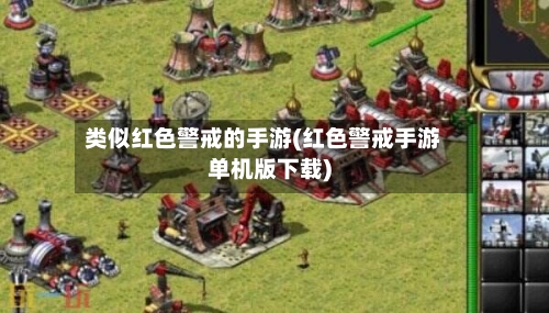 类似红色警戒的手游(红色警戒手游单机版下载)