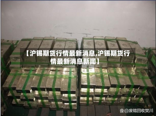 【沪锡期货行情最新消息,沪锡期货行情最新消息新闻】-第2张图片