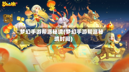梦幻手游帮派秘境(梦幻手游帮派秘境时间)-第2张图片