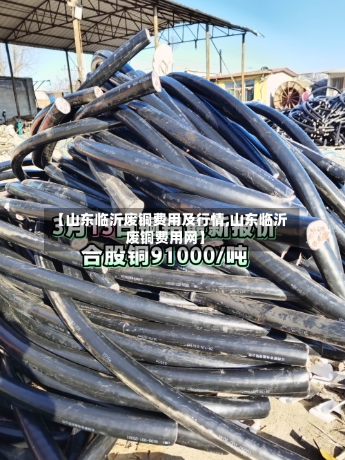 【山东临沂废铜费用及行情,山东临沂废铜费用网】