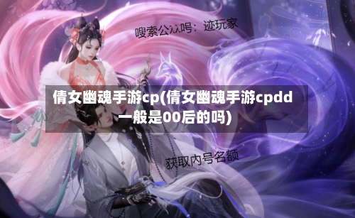 倩女幽魂手游cp(倩女幽魂手游cpdd一般是00后的吗)