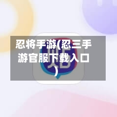 忍将手游(忍三手游官服下载入口)