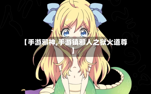 【手游邪神,手游镇邪人之狱火道尊】