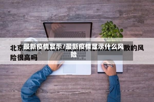 最新疫情显示/最新疫情显示什么风险-第2张图片