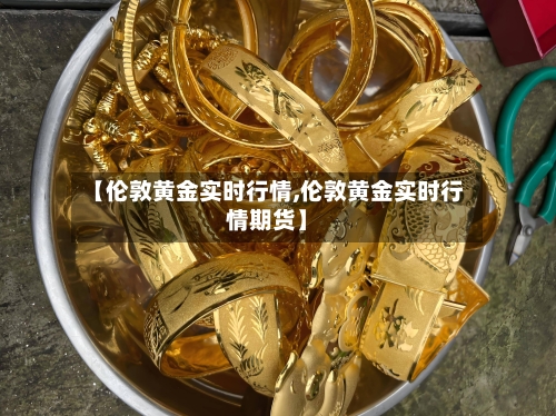 【伦敦黄金实时行情,伦敦黄金实时行情期货】