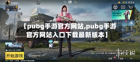 【pubg手游官方网站,pubg手游官方网站入口下载最新版本】-第2张图片