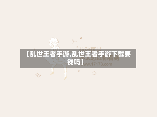 【乱世王者手游,乱世王者手游下载要钱吗】
